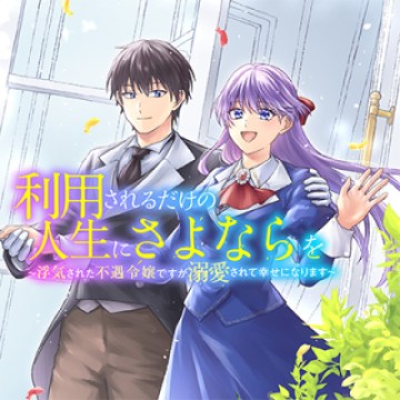 利用されるだけの人生にさよならを ―浮気された不遇令嬢ですが溺愛されて幸せになります―